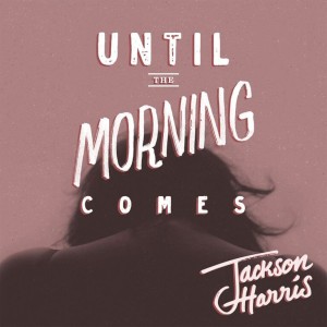 JACKSON HARRIS_UNTIL THE MORNING COMES